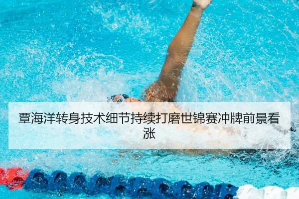 覃海洋转身技术细节持续打磨世锦赛冲牌前景看涨